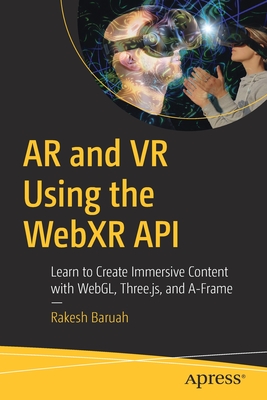 AR and VR Using the Webxr API: Learn to Create Immersive Content with Webgl, Three.Js, and A-Frame - Rakesh Baruah