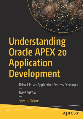 Understanding Oracle Apex 20 Application Development: Think Like an Application Express Developer - Edward Sciore