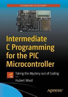 Intermediate C Programming for the PIC Microcontroller: Simplifying Embedded Programming - Hubert Henry Ward