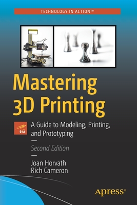 Mastering 3D Printing: A Guide to Modeling, Printing, and Prototyping - Joan Horvath