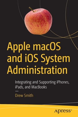 Apple Macos and IOS System Administration: Integrating and Supporting Iphones, Ipads, and Macbooks - Drew Smith
