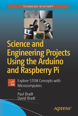Science and Engineering Projects Using the Arduino and Raspberry Pi: Explore Stem Concepts with Microcomputers - Paul Bradt