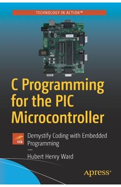 Coperta cărții 'C Programming for the PIC Microcontroller: Demystify Coding with Embedded Programming - Hubert Henry Ward'