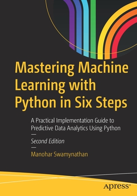 Mastering Machine Learning with Python in Six Steps: A Practical Implementation Guide to Predictive Data Analytics Using Python - Manohar Swamynathan