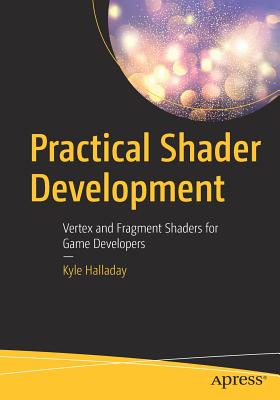 Practical Shader Development: Vertex and Fragment Shaders for Game Developers - Kyle Halladay