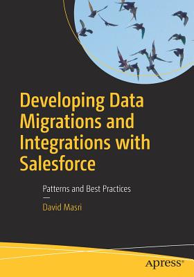 Developing Data Migrations and Integrations with Salesforce: Patterns and Best Practices - David Masri