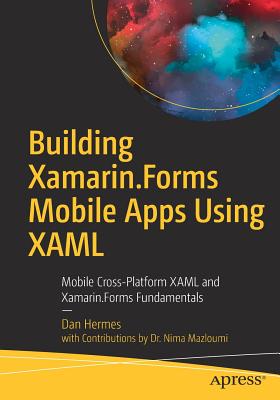 Building Xamarin.Forms Mobile Apps Using Xaml: Mobile Cross-Platform Xaml and Xamarin.Forms Fundamentals - Dan Hermes