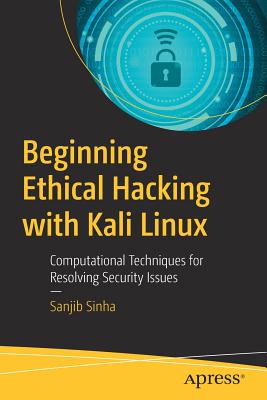 Beginning Ethical Hacking with Kali Linux: Computational Techniques for Resolving Security Issues - Sanjib Sinha