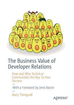 The Business Value of Developer Relations: How and Why Technical Communities Are Key to Your Success - Mary Thengvall