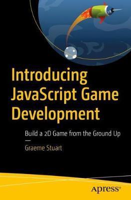 Introducing JavaScript Game Development: Build a 2D Game from the Ground Up - Graeme Stuart