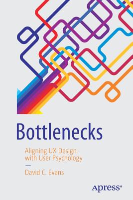 Bottlenecks: Aligning UX Design with User Psychology - David C. Evans