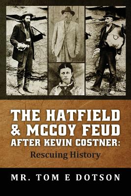 The Hatfield & McCoy Feud after Kevin Costner: Rescuing History - Tom E. Dotson