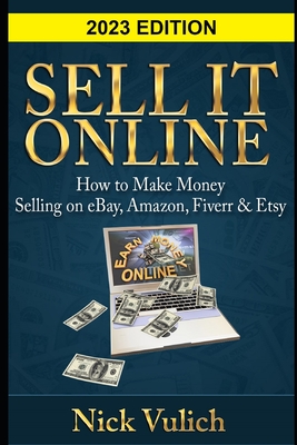 Sell It Online: How to Make Money Selling on eBay, Amazon, Fiverr & Etsy - Nick Vulich