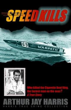 Coperta cărții 'Speed Kills: Who killed the Cigarette Boat King, the fastest man on the seas? - Arthur Jay Harris'