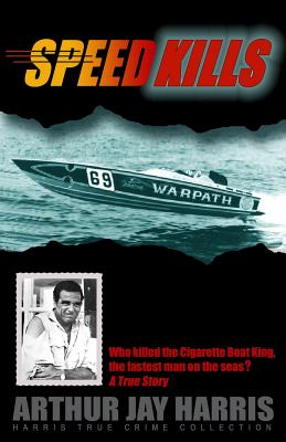Speed Kills: Who killed the Cigarette Boat King, the fastest man on the seas? - Arthur Jay Harris