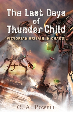 The Last Days of Thunder Child: Victorian Britain in chaos! - C. A. Powell