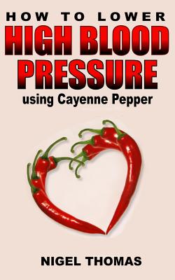 How to Lower High Blood Pressure using Cayenne Pepper - Nigel Thomas
