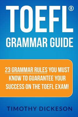 TOEFL Grammar Guide: 23 Grammar Rules You Must Know To Guarantee Your Success On The TOEFL Exam! - Timothy Dickeson
