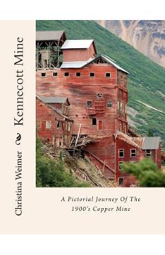 Coperta cărții 'Kennecott Mine: A Pictorial Journey Of The 1900's Copper Mine - Christina Weimer'