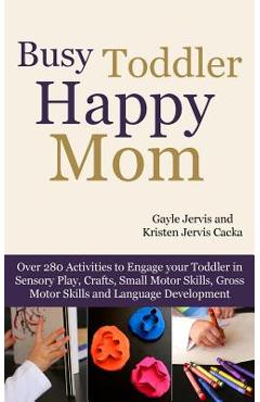 Coperta cărții 'Busy Toddler, Happy Mom: Over 280 Activities to Engage Your Toddler in Small Motor and Gross Motor Activities, Crafts,'
