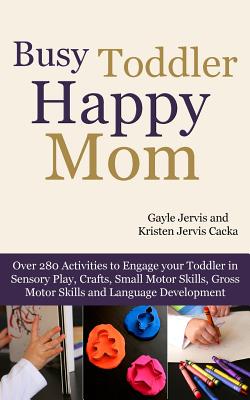 Busy Toddler, Happy Mom: Over 280 Activities to Engage Your Toddler in Small Motor and Gross Motor Activities, Crafts, Language Development and - Kristen Jervis Cacka