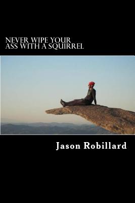 Never Wipe Your Ass with a Squirrel: A trail running, ultramarathon, and wilderness survival guide for weird folks - Jason Robillard