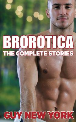 The Complete Brorotica: 15 Stories of Straight men and Gay Sex - Guy New York