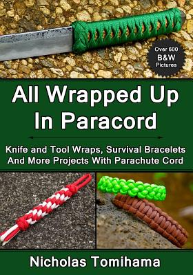 All Wrapped Up In Paracord: Knife and Tool Wraps, Survival Bracelets, And More Projects With Parachute Cord - Nicholas Tomihama