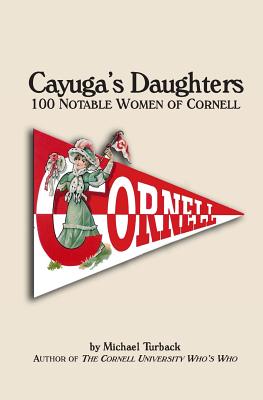 Cayuga's Daughters: 100 Notable Women of Cornell - Michael Turback