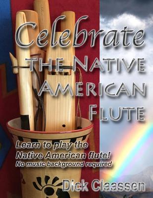 Celebrate the Native American Flute: Learn to play the Native American flute! - Dick Claassen