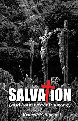 Salvation (And How We Got It Wrong) - Kenneth N. Myers