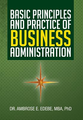 Basic Principles and Practice of Business Administration - Ambrose E. Edebe Mba