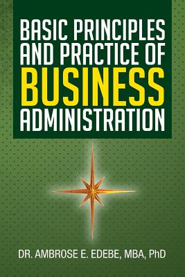 Basic Principles and Practice of Business Administration - Ambrose E. Edebe