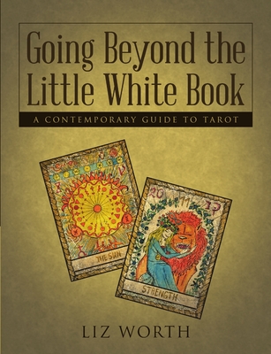 Going Beyond the Little White Book: A Contemporary Guide to Tarot - Liz Worth