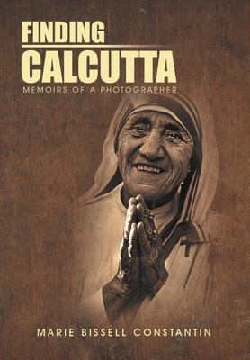 Finding Calcutta: Memoirs of a Photographer - Marie Bissell Constantin