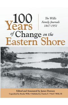 Coperta cărții '100 Years of Change on the Eastern Shore: The Willis Family Journals 1847-1951 - James Dawson'