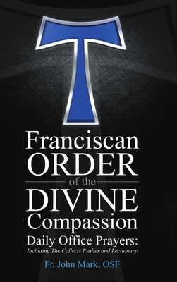 Franciscan Order of the Divine Compassion Daily Office Prayers: Including the Collects Psalter and Lectionary - Osf John M. Himes