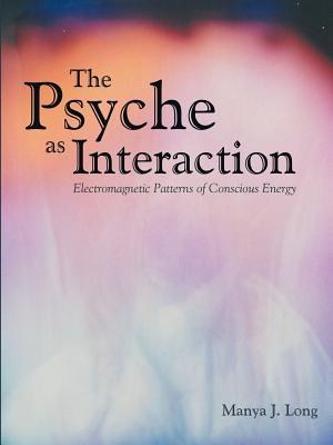 The Psyche as Interaction: Electromagnetic Patterns of Conscious Energy - Manya J. Long
