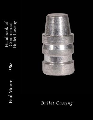 Handbook of Commercial Bullet Casting: Bullet Casting - Paul B. Moore