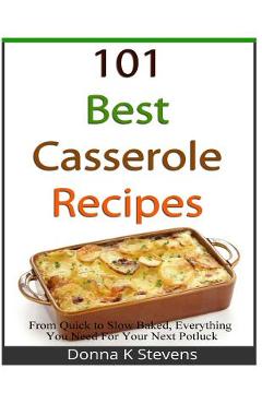 Coperta cărții '101 Best Casserole Recipes: From Quick To Slow Baked, Everything You Need For Your Next Potluck - Donna K. Stevens'