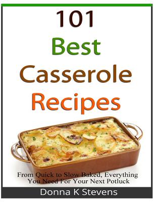 Coperta cărții '101 Best Casserole Recipes: From Quick To Slow Baked, Everything You Need For Your Next Potluck - Donna K. Stevens'