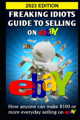 Freaking Idiots Guide To Selling On eBay: How anyone can make $100 or more everyday selling on eBay - Nick Vulich