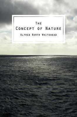 The Concept of Nature: The Tarner Lectures Delivered in Trinity College November 1919 - Alfred North Whitehead