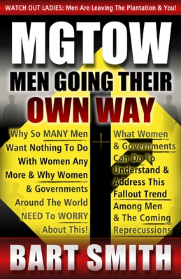 Mgtow: Men Going Their Own Way: Why So Many Men Want Nothing To Do With Women Any More & Why Women, Companies & Governments A - Bart Smith