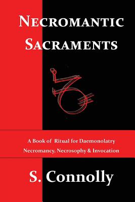 Necromantic Sacraments: A Book of Ritual for Daemonolatry Necromancy, Necrosophy & Invocation - S. Connolly