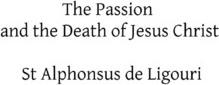 The Passion and the Death of Jesus Christ - Alphonsus De Ligouri