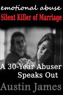 Emotional Abuse: Silent Killer of Marriage - A 30-Year Abuser Speaks Out - Austin James