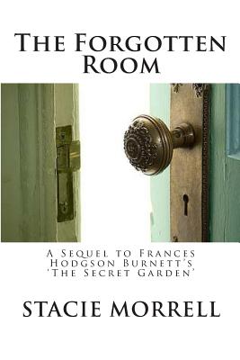 The Forgotten Room: A Sequel to Frances Hodgson Burnett's 'the Secret Garden' - Stacie Morrell