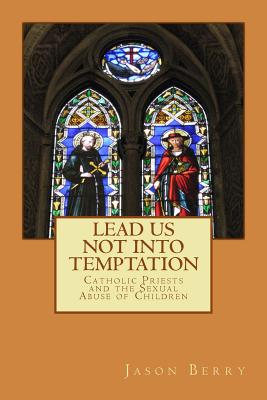 Lead Us Not Into Temptation: Catholic Priests and the Sexual Abuse of Children - Andrew M. Greeley