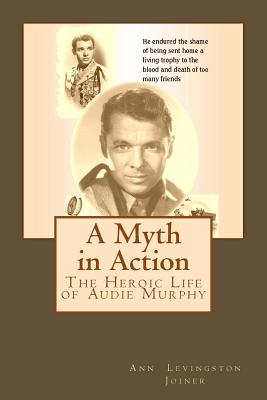 A Myth in Action: The Heroic Life of Audie Murphy - Ann Levingston Joiner